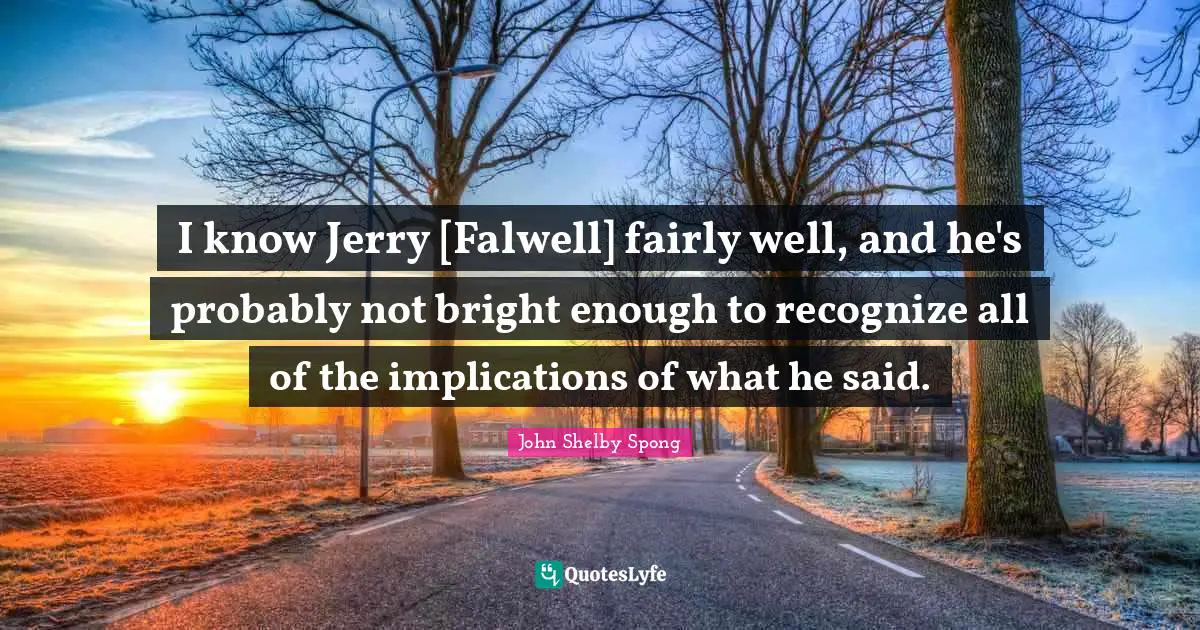 I know Jerry [Falwell] fairly well, and he's probably not bright enough to recognize all of the implications of what he said.