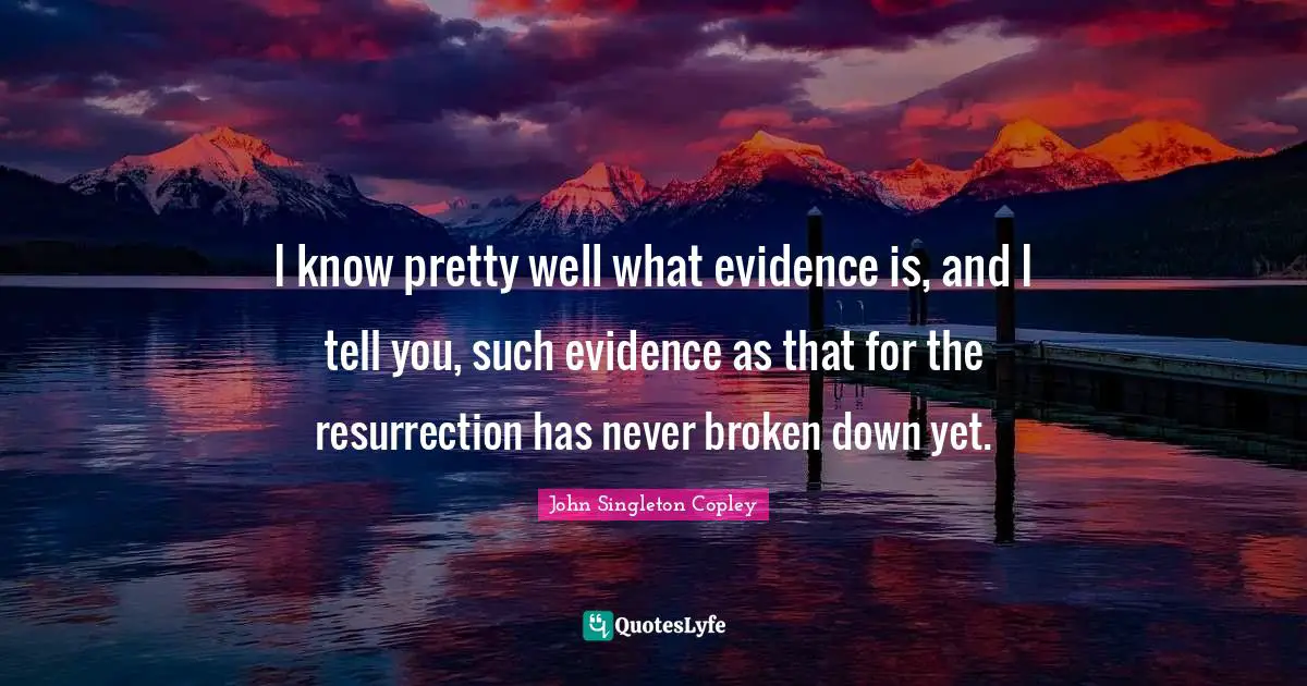I know pretty well what evidence is, and I tell you, such evidence as that for the resurrection has never broken down yet.
