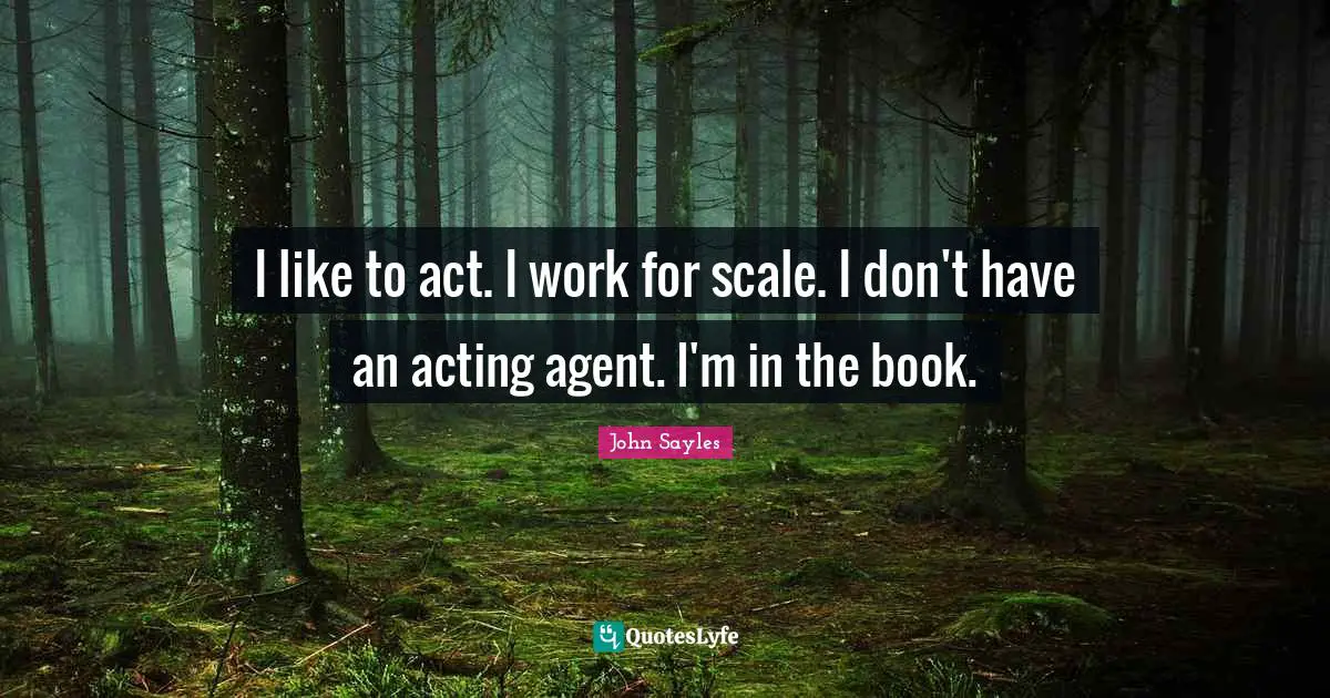 I like to act. I work for scale. I don't have an acting agent. I'm in the book.