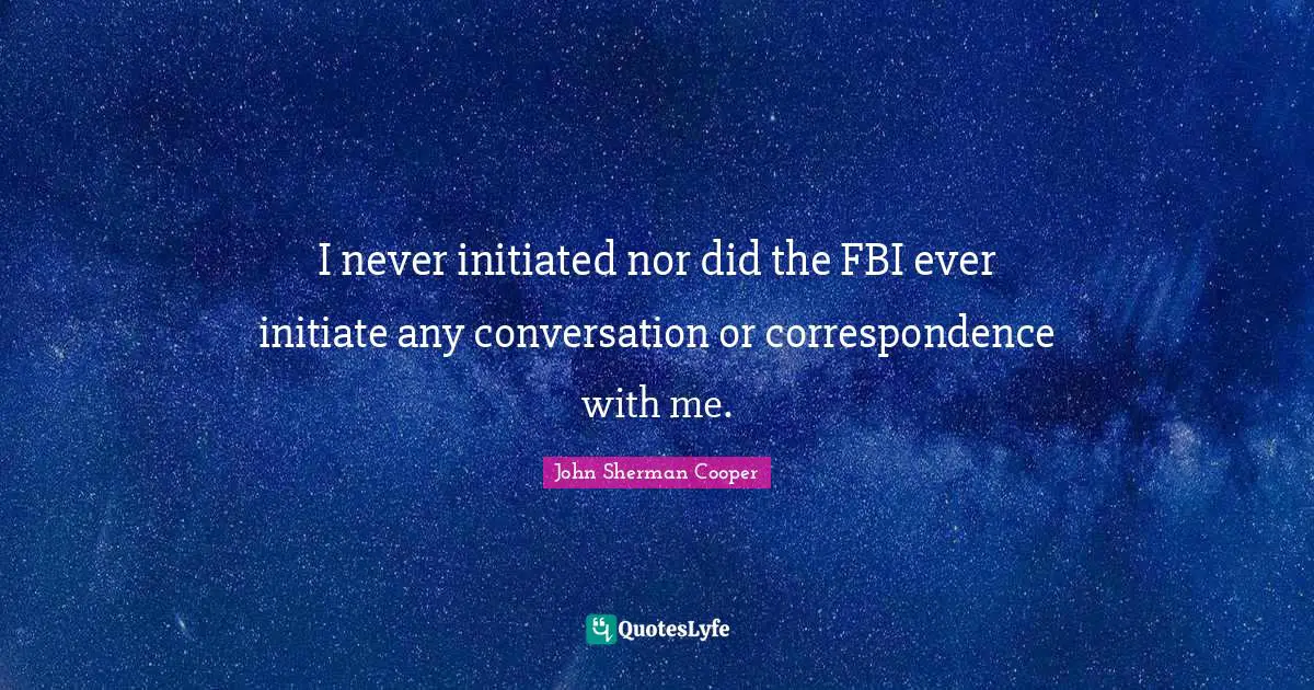 I never initiated nor did the FBI ever initiate any conversation or correspondence with me.
