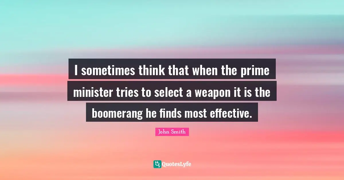 Prime Minister Quotes: "I sometimes think that when the prime minister tries to select a weapon it is the boomerang he finds most effective."