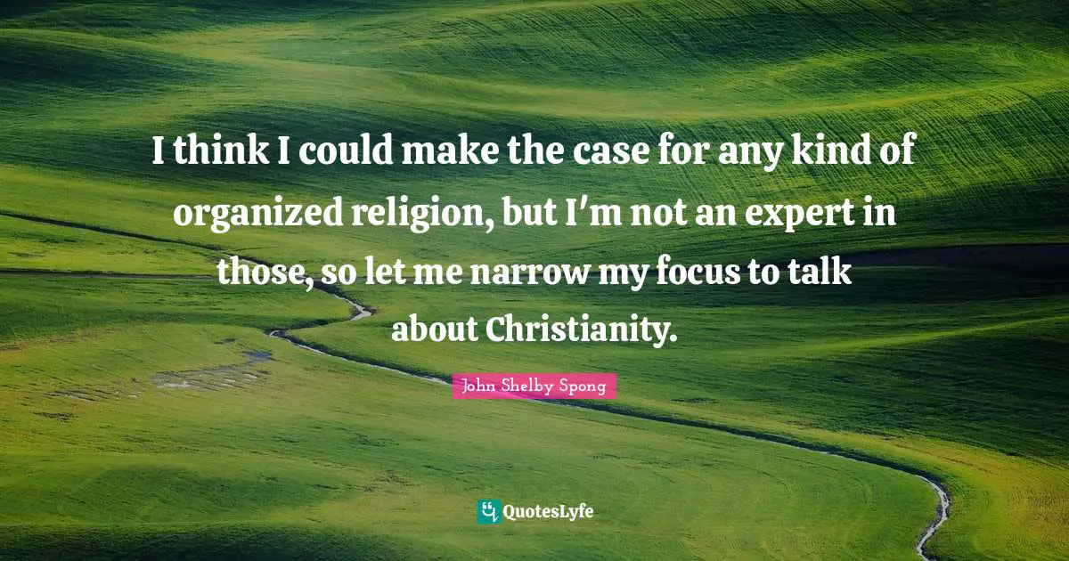 I think I could make the case for any kind of organized religion, but I'm not an expert in those, so let me narrow my focus to talk about Christianity.
