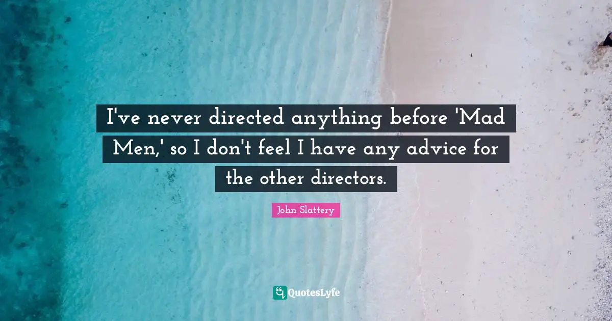 I've never directed anything before 'Mad Men,' so I don't feel I have any advice for the other directors.