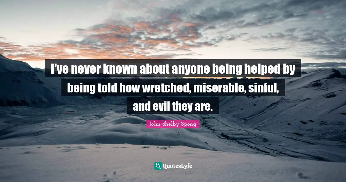 I've never known about anyone being helped by being told how wretched, miserable, sinful, and evil they are.