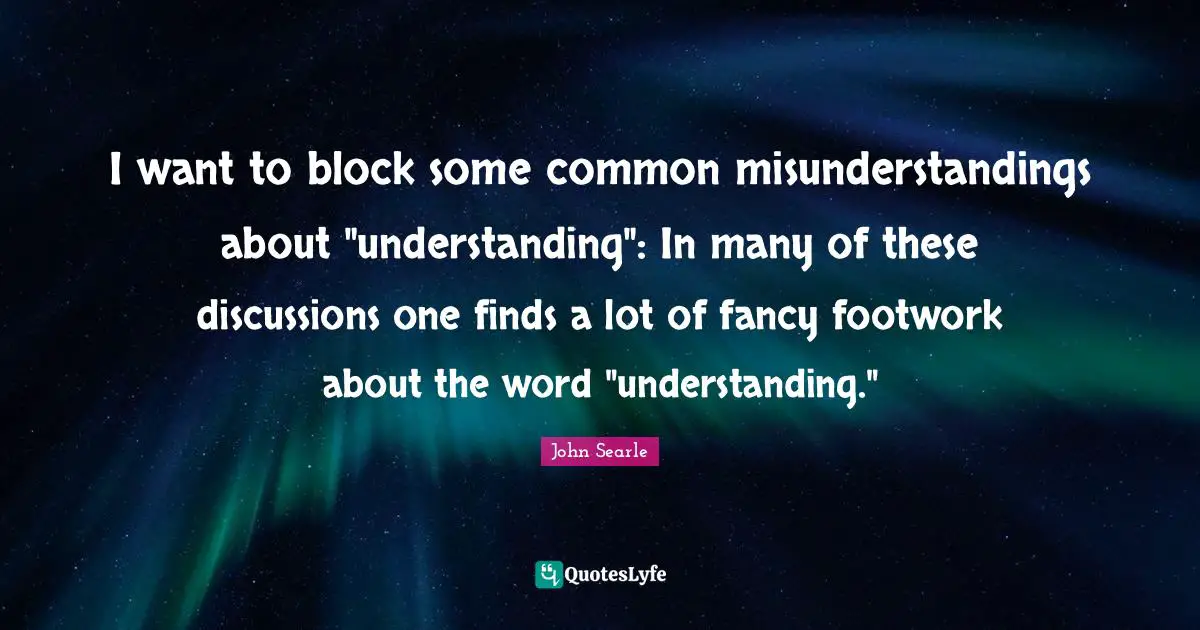 I want to block some common misunderstandings about "understanding": In many of these discussions one finds a lot of fancy footwork about the word "understanding."