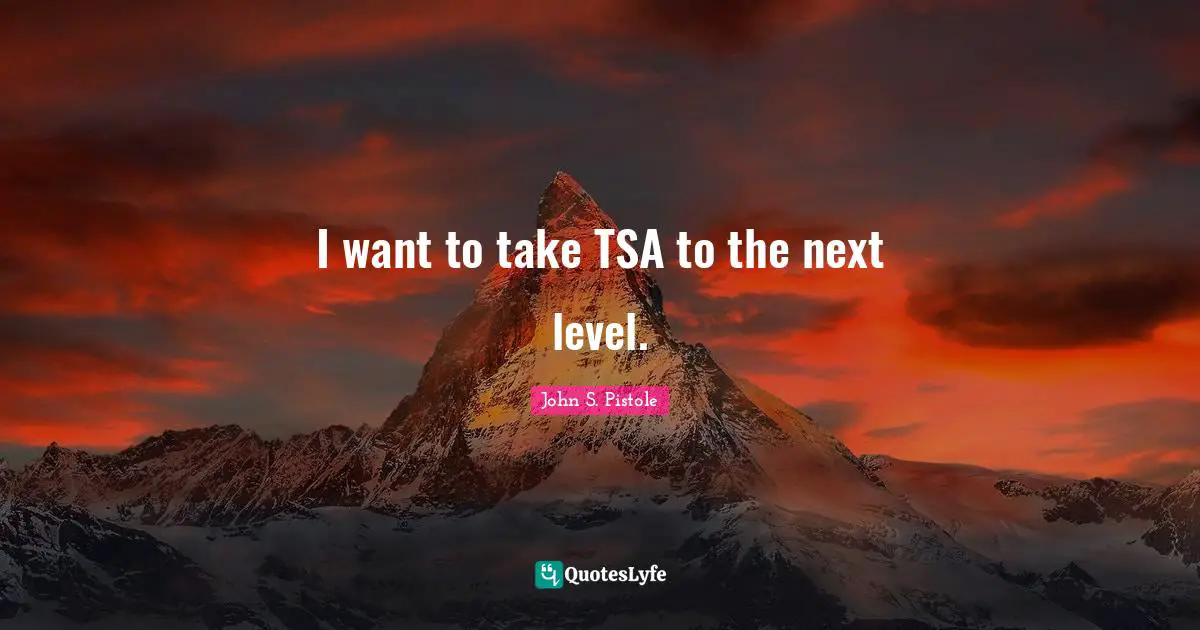 Next Level Quotes: "I want to take TSA to the next level."