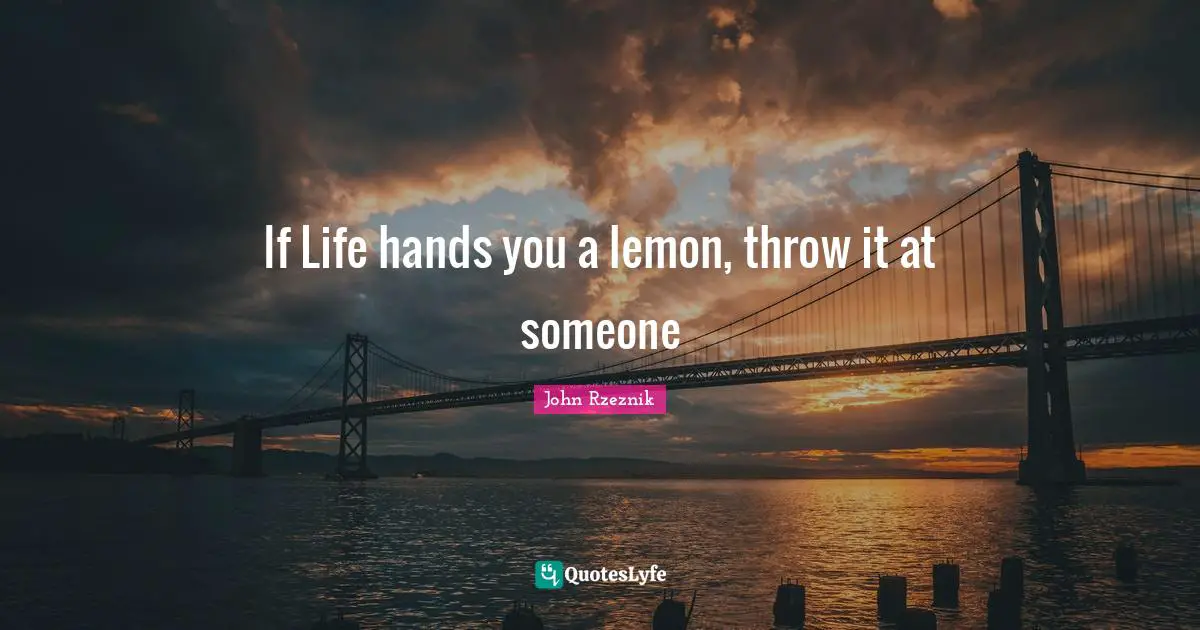 If Life hands you a lemon, throw it at someone