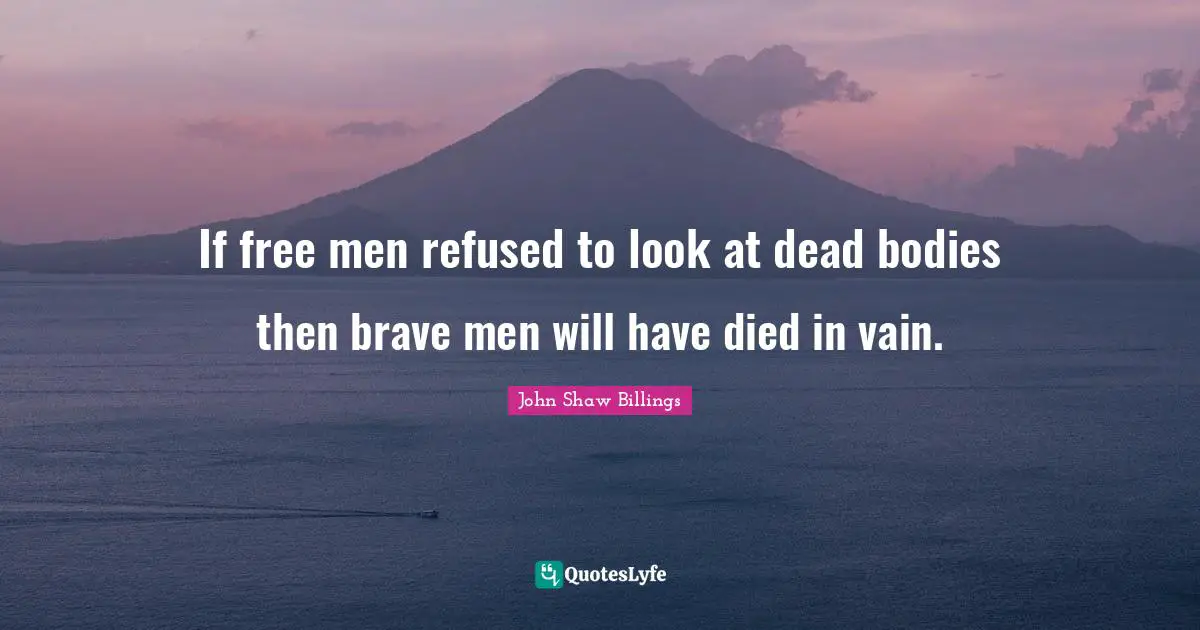 If free men refused to look at dead bodies then brave men will have died in vain.