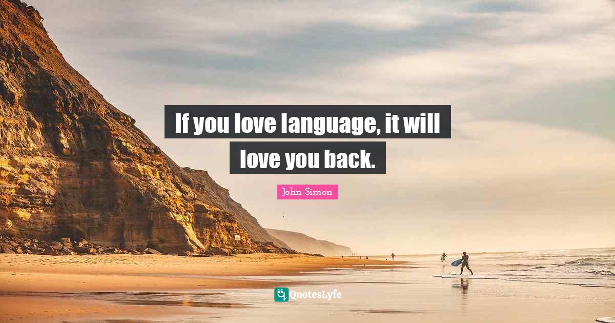 If you love language, it will love you back.... Quote by John Simon