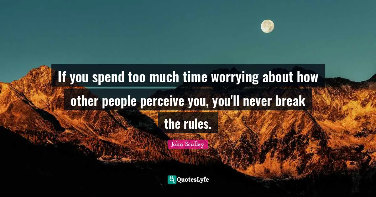 Perceive Quotes: "If you spend too much time worrying about how other people perceive you, you'll never break the rules."