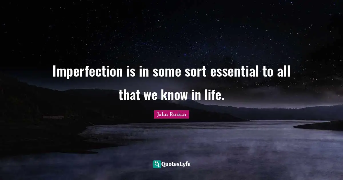 Imperfection is in some sort essential to all that we know in life.