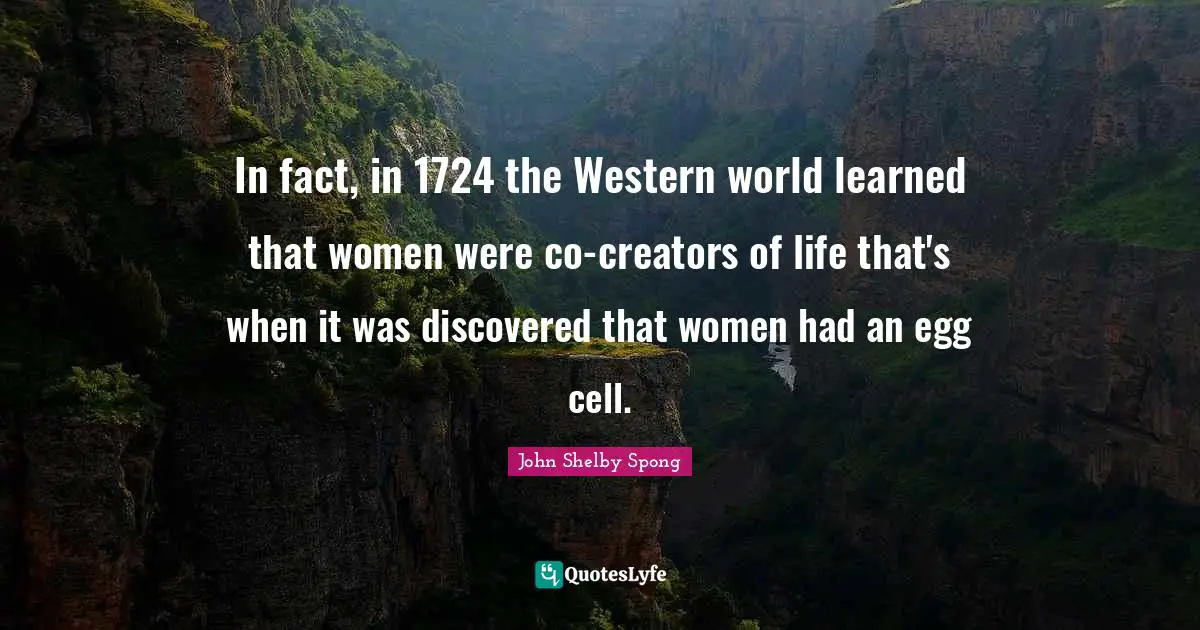 In fact, in 1724 the Western world learned that women were co-creators of life that's when it was discovered that women had an egg cell.