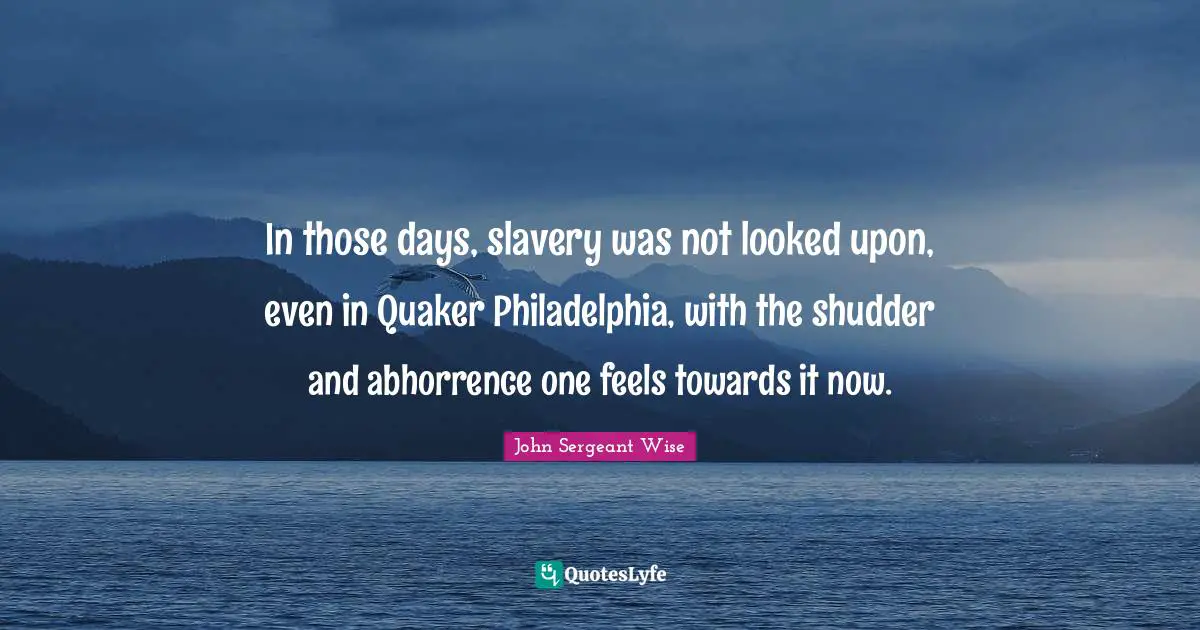 Philadelphia Quotes: "In those days, slavery was not looked upon, even in Quaker Philadelphia, with the shudder and abhorrence one feels towards it now."