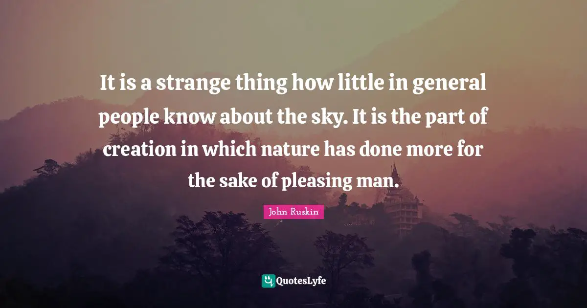 It is a strange thing how little in general people know about the sky. It is the part of creation in which nature has done more for the sake of pleasing man.