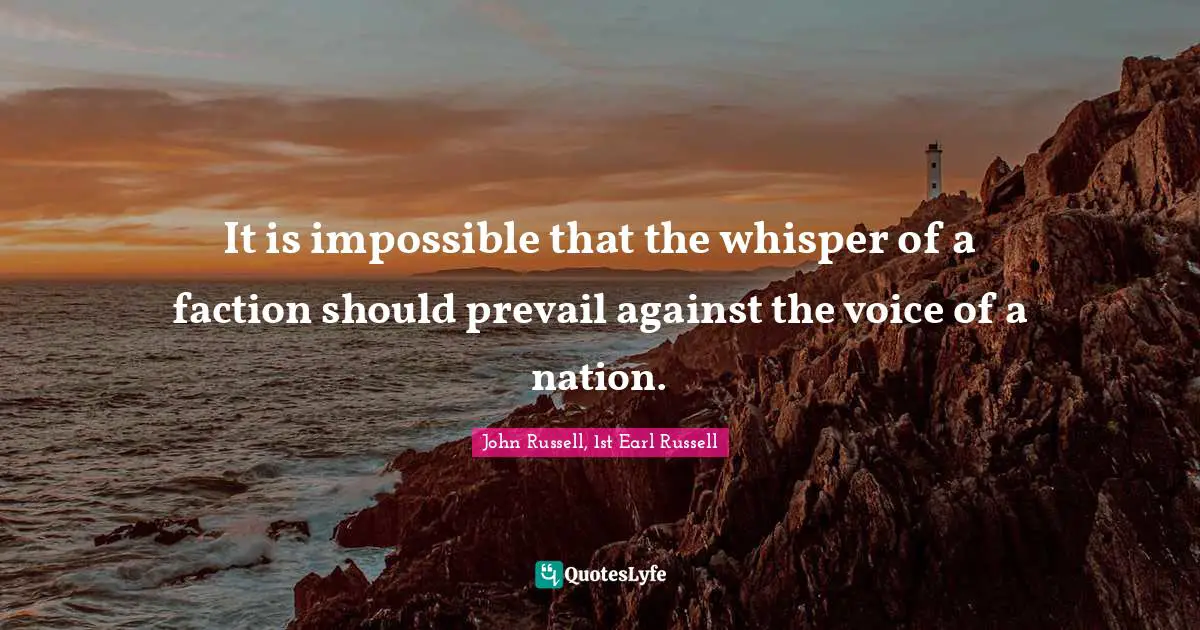 It is impossible that the whisper of a faction should prevail against the voice of a nation.
