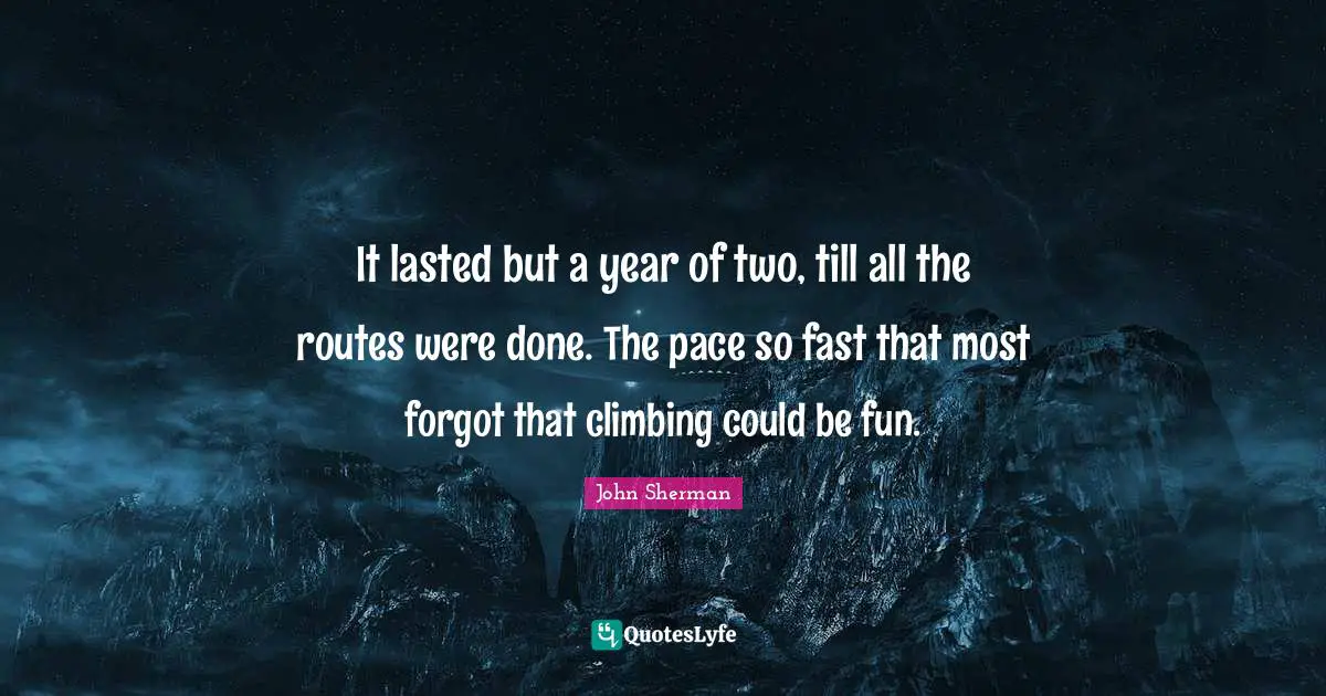 It lasted but a year of two, till all the routes were done. The pace so fast that most forgot that climbing could be fun.