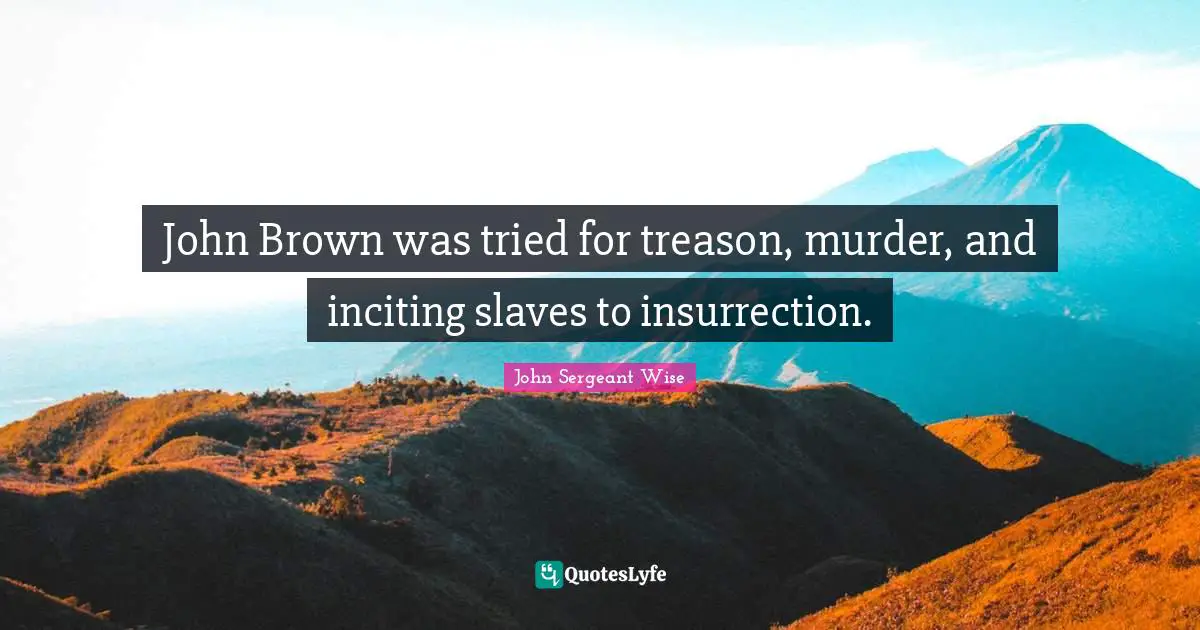 Treason Quotes: "John Brown was tried for treason, murder, and inciting slaves to insurrection."