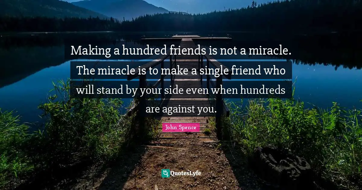 Good Friend Quotes: "Making a hundred friends is not a miracle. The miracle is to make a single friend who will stand by your side even when hundreds are against you."