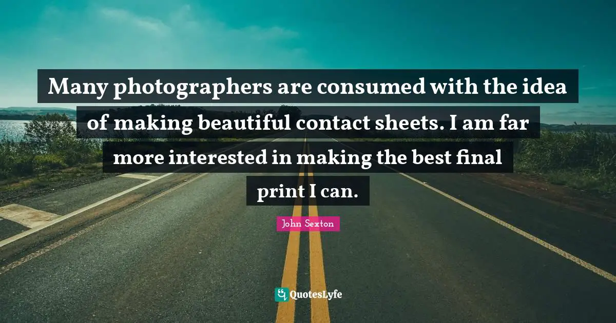 Many photographers are consumed with the idea of making beautiful contact sheets. I am far more interested in making the best final print I can.