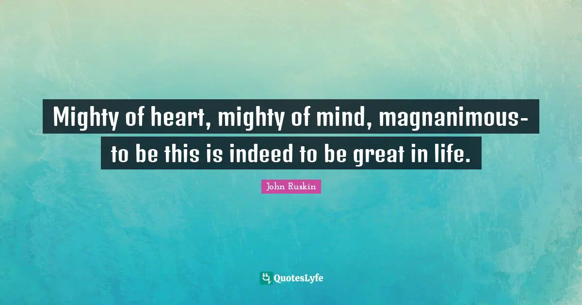Magnanimous Quotes: "Mighty of heart, mighty of mind, magnanimous-to be this is indeed to be great in life."