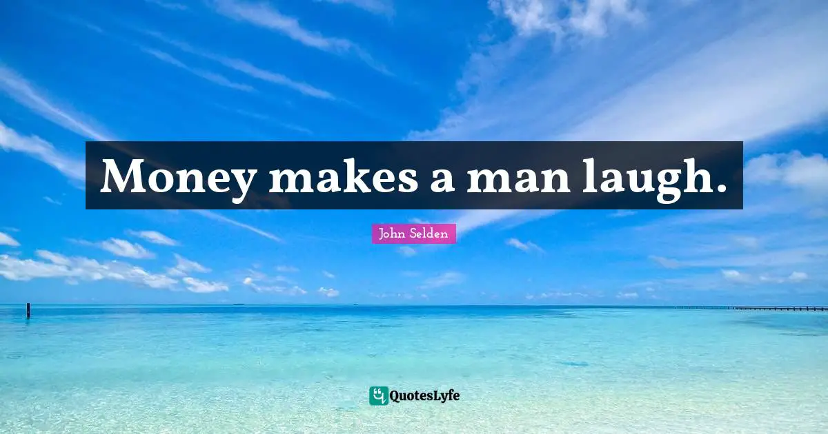 Money makes a man laugh.
