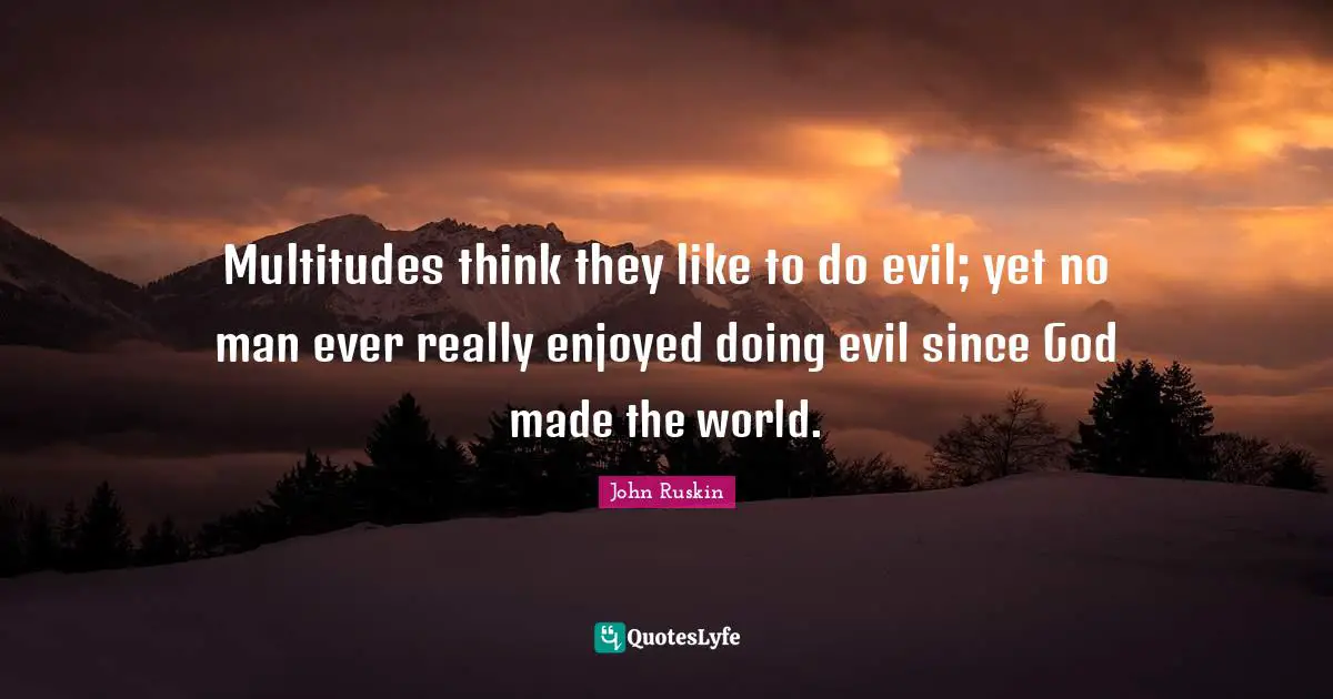 Multitudes think they like to do evil; yet no man ever really enjoyed doing evil since God made the world.