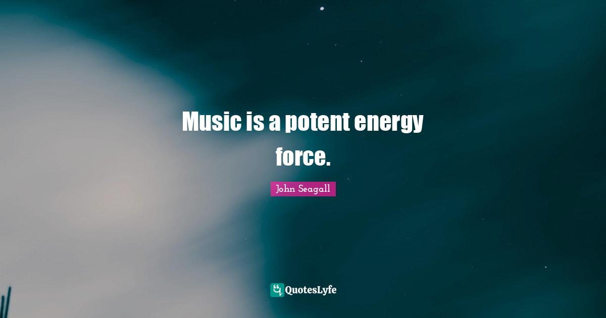 Music is a potent energy force.