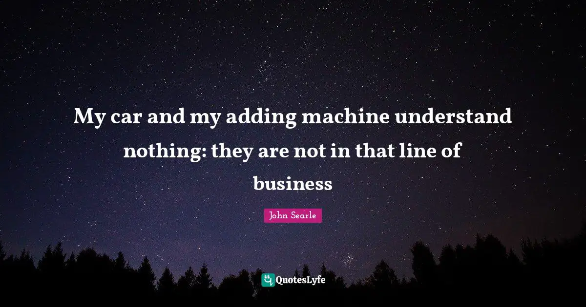 My car and my adding machine understand nothing: they are not in that line of business