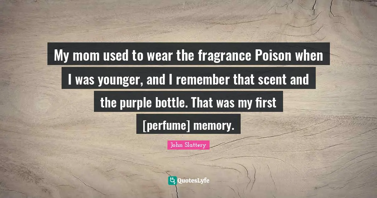 My mom used to wear the fragrance Poison when I was younger, and I remember that scent and the purple bottle. That was my first [perfume] memory.