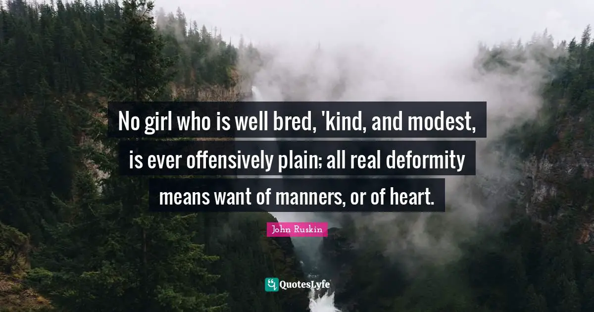 No girl who is well bred, 'kind, and modest, is ever offensively plain; all real deformity means want of manners, or of heart.
