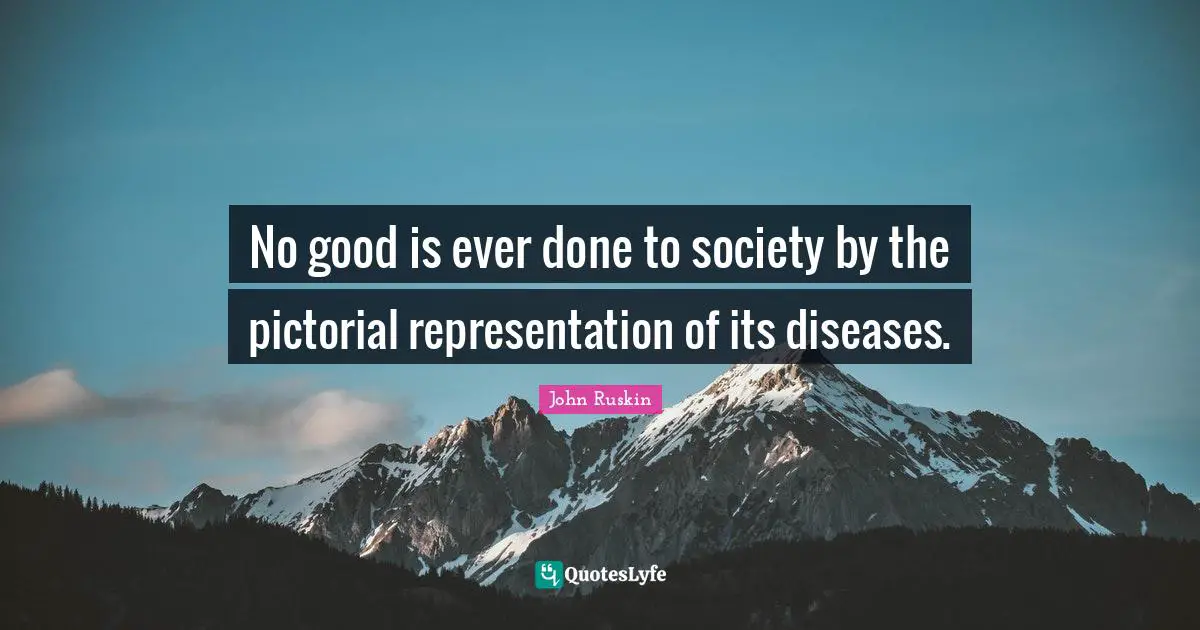 No good is ever done to society by the pictorial representation of its diseases.