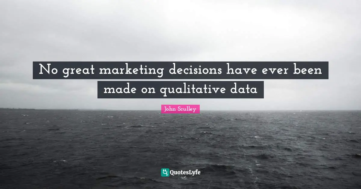 No great marketing decisions have ever been made on qualitative data