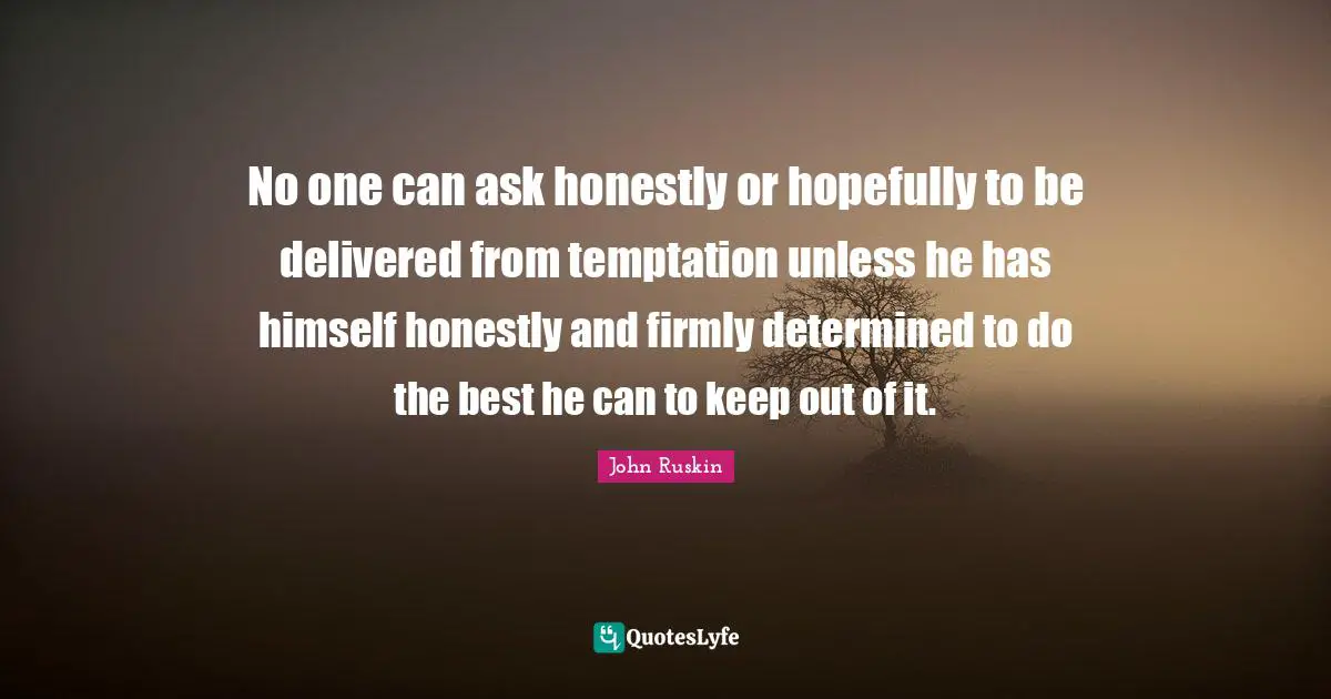 No one can ask honestly or hopefully to be delivered from temptation unless he has himself honestly and firmly determined to do the best he can to keep out of it.