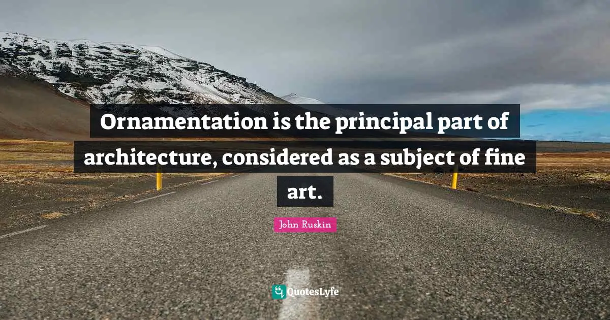 Ornamentation is the principal part of architecture, considered as a subject of fine art.