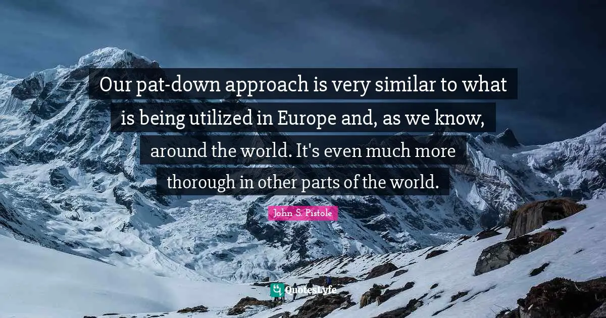 Our pat-down approach is very similar to what is being utilized in Europe and, as we know, around the world. It's even much more thorough in other parts of the world.