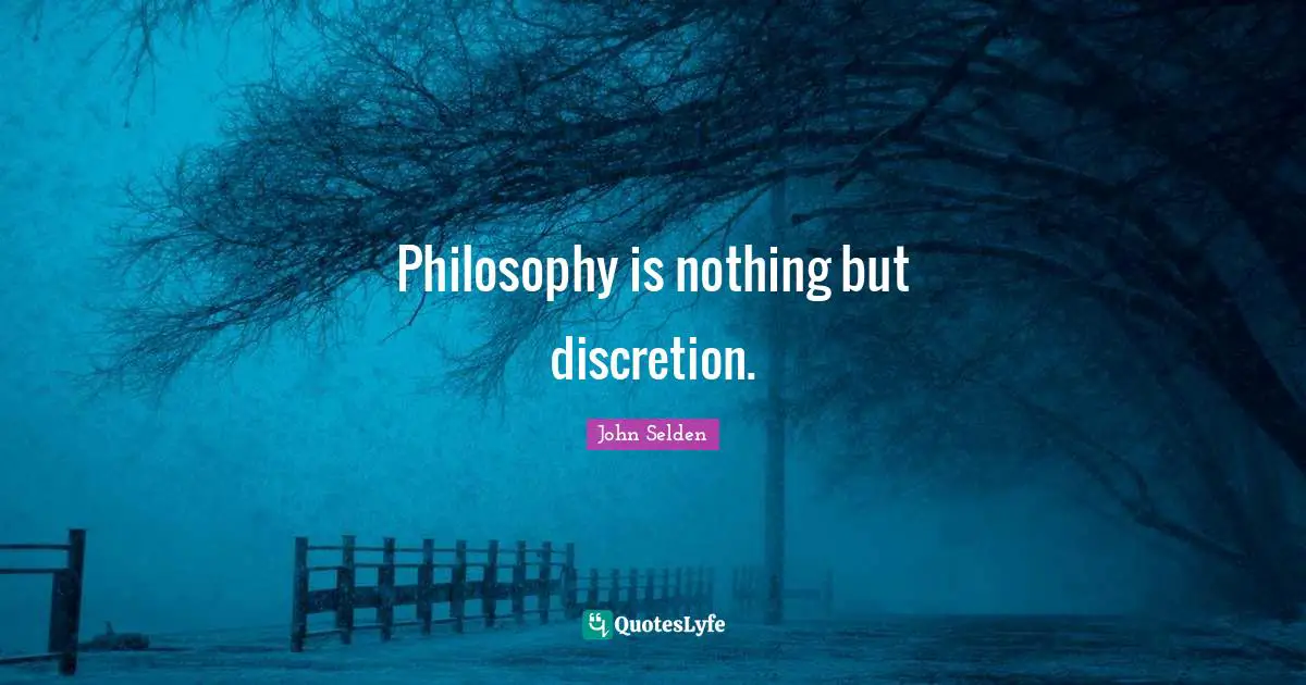 Philosophy is nothing but discretion.