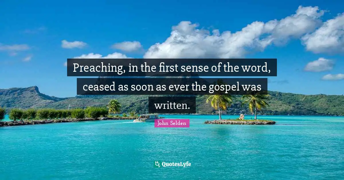 Preaching, in the first sense of the word, ceased as soon as ever the gospel was written.