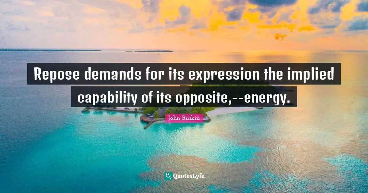 Implied Quotes: "Repose demands for its expression the implied capability of its opposite,--energy."