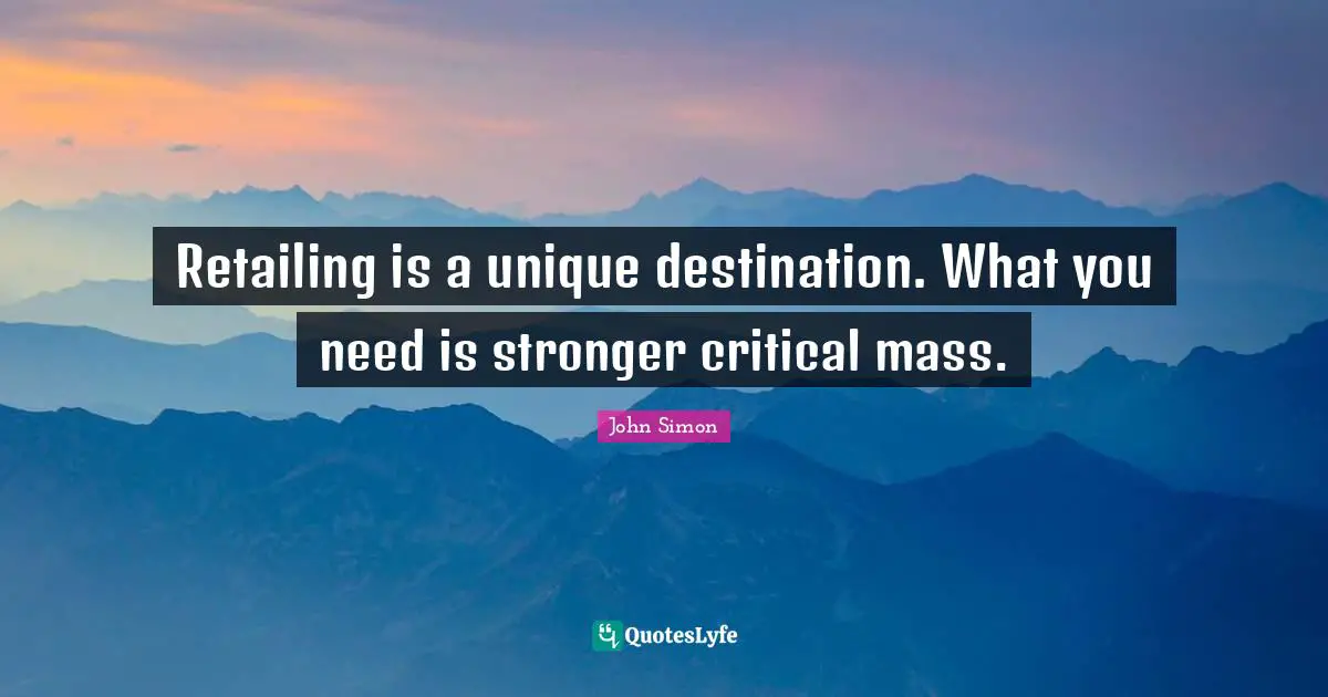 Retailing Quotes: "Retailing is a unique destination. What you need is stronger critical mass."