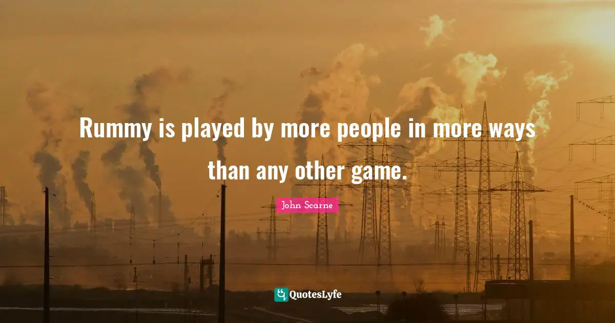 Rummy is played by more people in more ways than any other game.