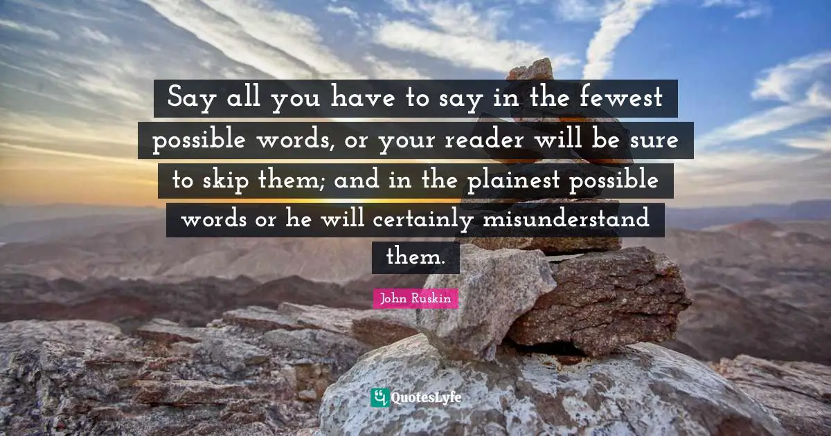Reader Quotes: "Say all you have to say in the fewest possible words, or your reader will be sure to skip them; and in the plainest possible words or he will certainly misunderstand them."