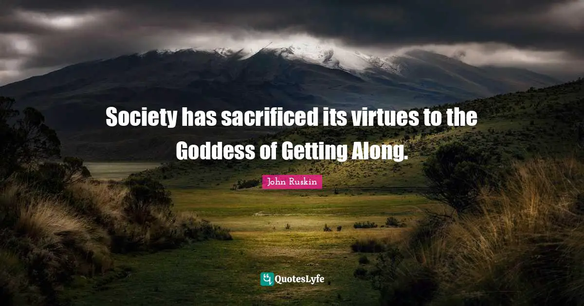Society has sacrificed its virtues to the Goddess of Getting Along.