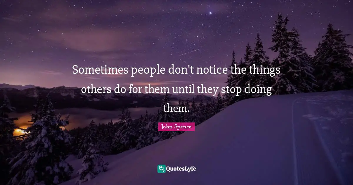 Sometimes people don't notice the things others do for them until they stop doing them.