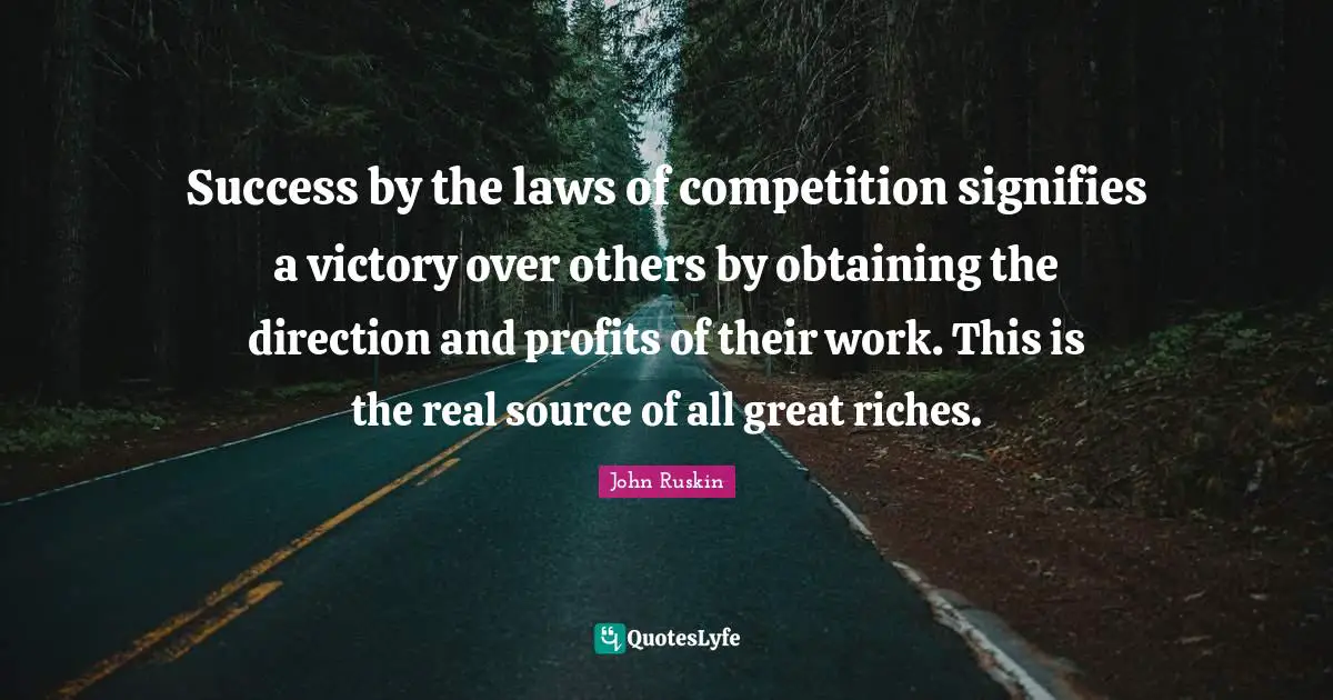 Success by the laws of competition signifies a victory over others by obtaining the direction and profits of their work. This is the real source of all great riches.