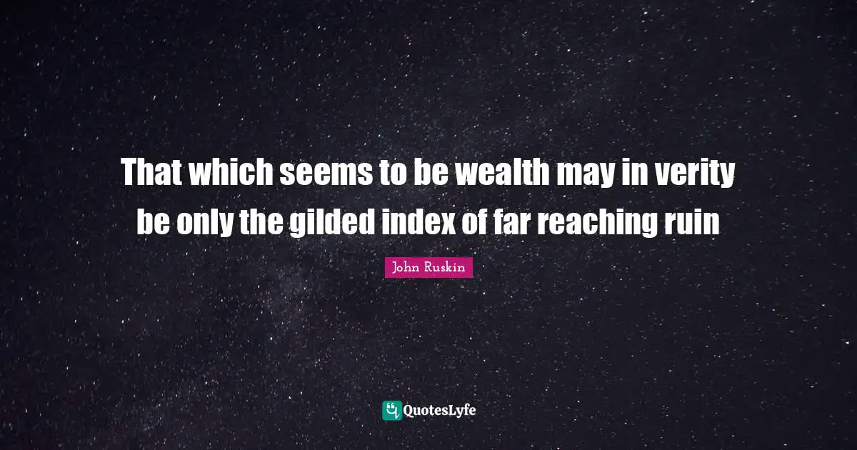 That which seems to be wealth may in verity be only the gilded index of far reaching ruin