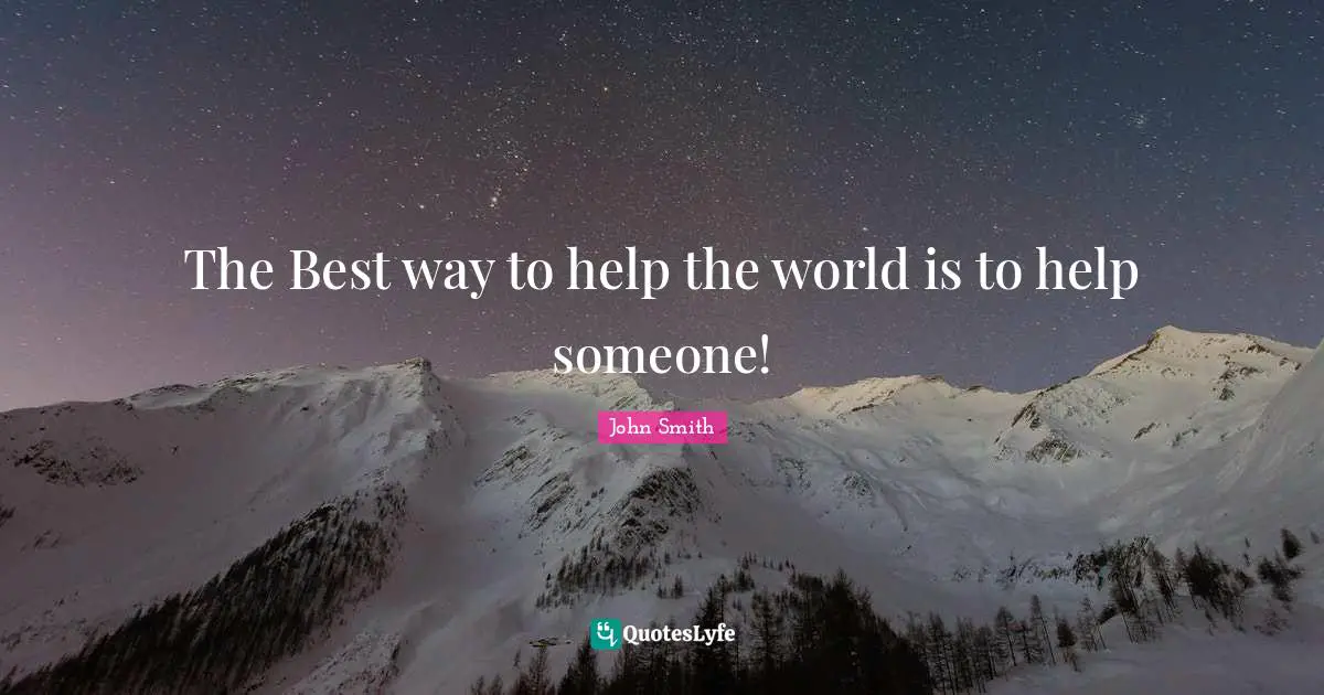 John Smith Quotes: The Best way to help the world is to help someone!