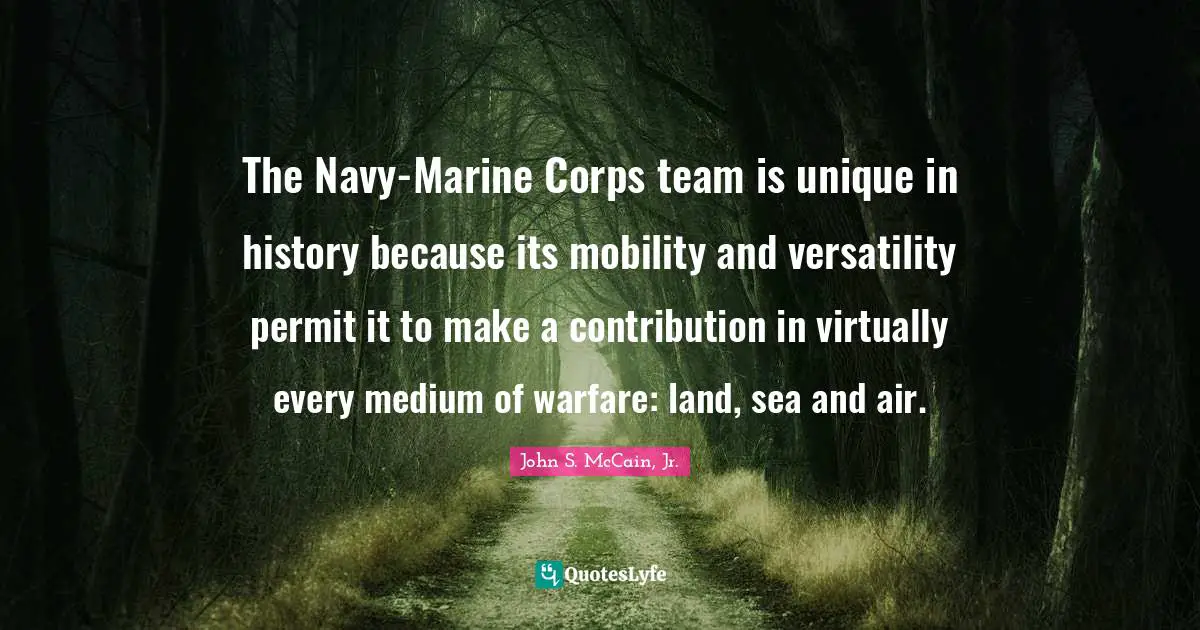 The Navy-Marine Corps team is unique in history because its mobility and versatility permit it to make a contribution in virtually every medium of warfare: land, sea and air.