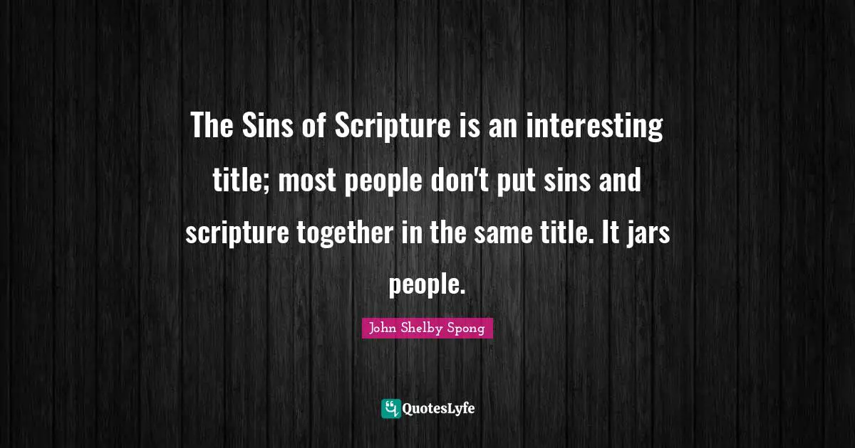 The Sins of Scripture is an interesting title; most people don't put sins and scripture together in the same title. It jars people.