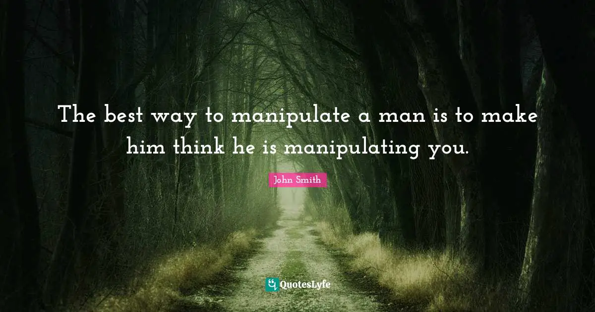 John Smith Quotes: The best way to manipulate a man is to make him think he is manipulating you.