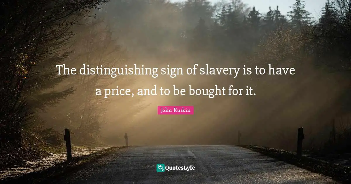 The distinguishing sign of slavery is to have a price, and to be bought for it.